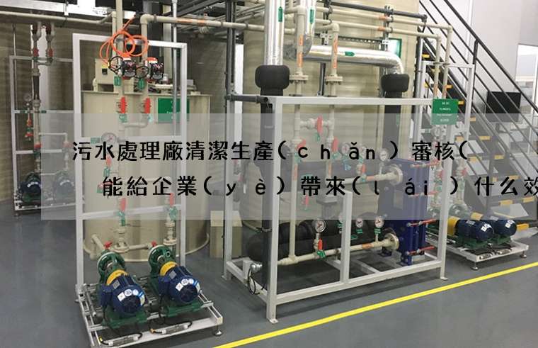 污水處理廠清潔生產(chǎn)審核(  能給企業(yè)帶來(lái)什么效益)